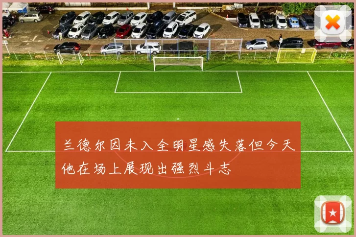 兰德尔因未入全明星感失落但今天他在场上展现出强烈斗志