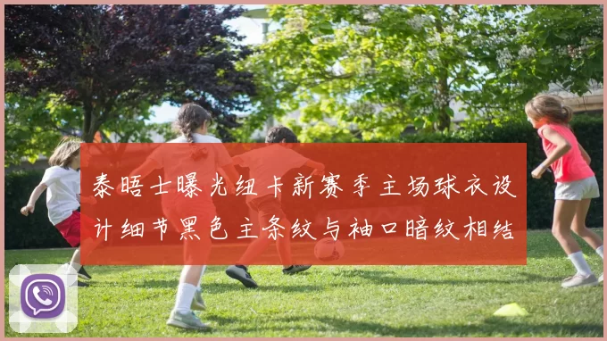 泰晤士曝光纽卡新赛季主场球衣设计细节黑色主条纹与袖口暗纹相结合