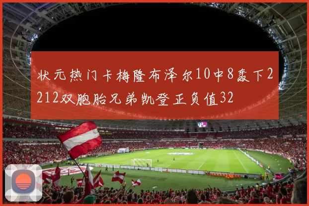 状元热门卡梅隆布泽尔10中8轰下2212双胞胎兄弟凯登正负值32