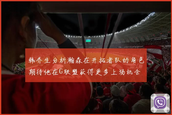 韩乔生分析瀚森在开拓者队的角色期待他在G联盟获得更多上场机会