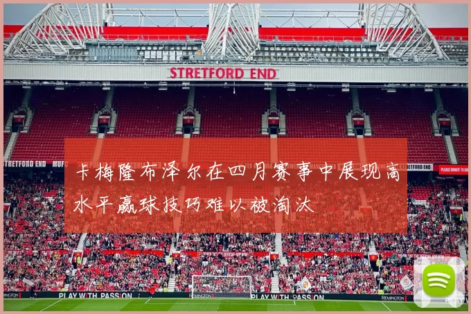 卡梅隆布泽尔在四月赛事中展现高水平赢球技巧难以被淘汰