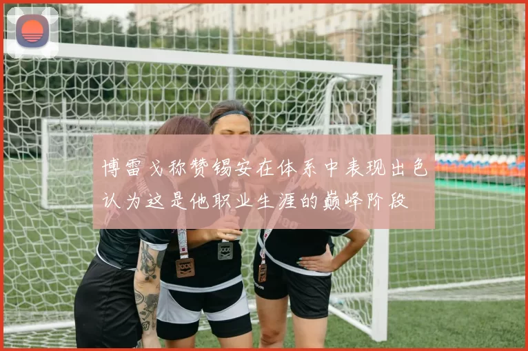 博雷戈称赞锡安在体系中表现出色认为这是他职业生涯的巅峰阶段