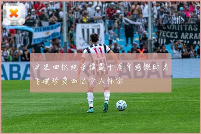 库里回忆绝杀雷霆十周年感慨时光飞逝珍贵回忆令人怀念